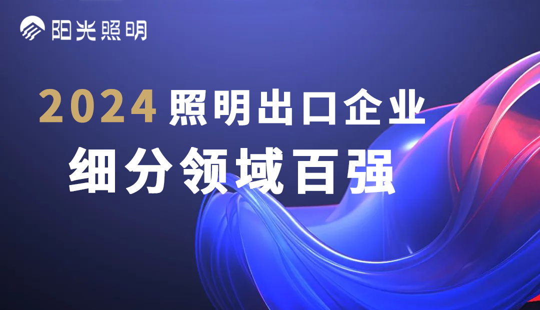 阳光照明荣登2024照明出口企业细分(fēn)领域百强榜单，斩获四项殊荣